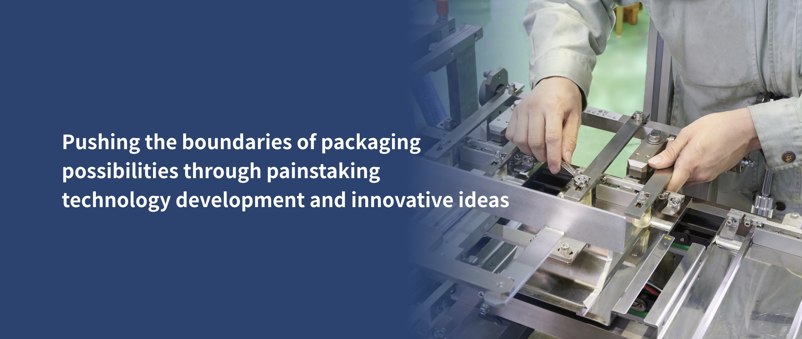 Pushing the boundaries of packaging  possibilities through painstaking  technology development and innovative ideas